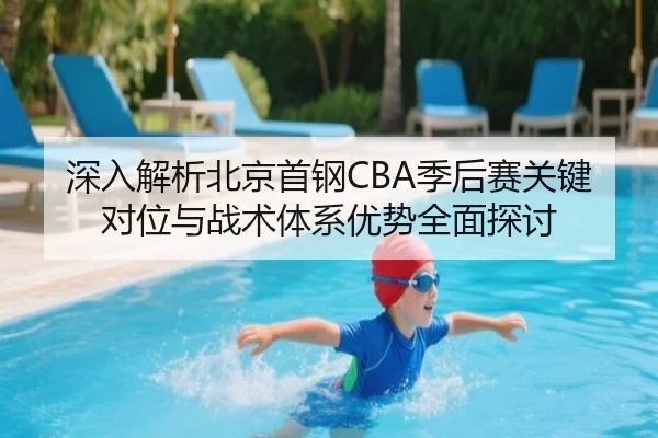 深入解析北京首钢CBA季后赛关键对位与战术体系优势全面探讨 | B SPORTS