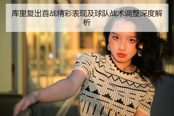 库里复出首战精彩表现及球队战术调整深度解析（B SPORTS）